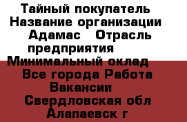 Тайный покупатель › Название организации ­ Адамас › Отрасль предприятия ­ BTL › Минимальный оклад ­ 1 - Все города Работа » Вакансии   . Свердловская обл.,Алапаевск г.